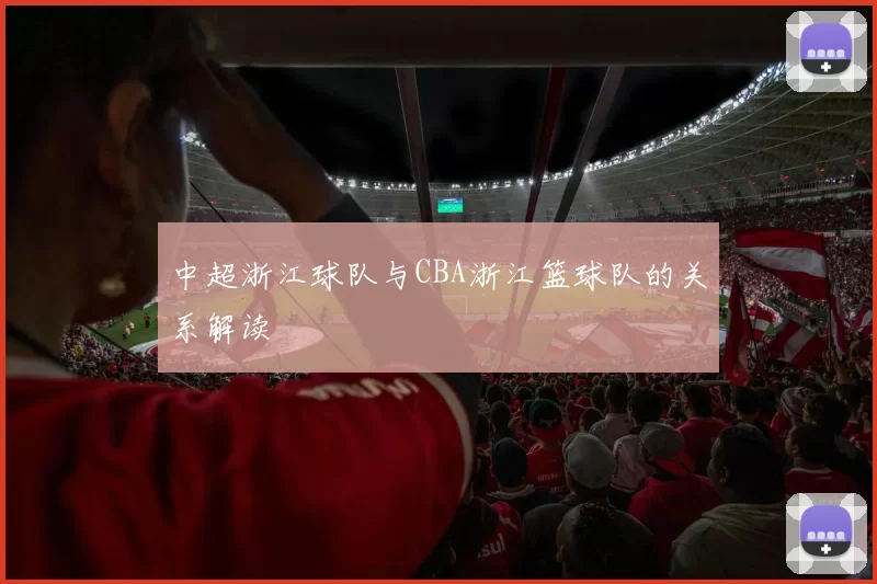 中超浙江球队与CBA浙江篮球队的关系解读