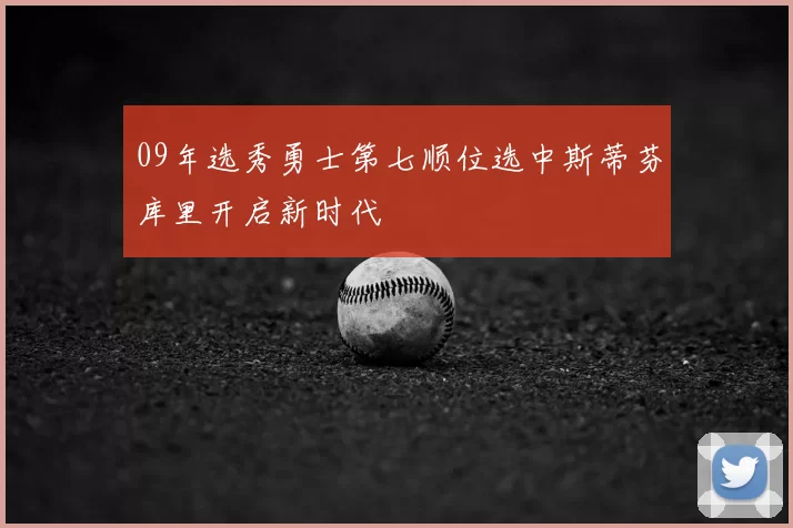 09年选秀勇士第七顺位选中斯蒂芬库里开启新时代