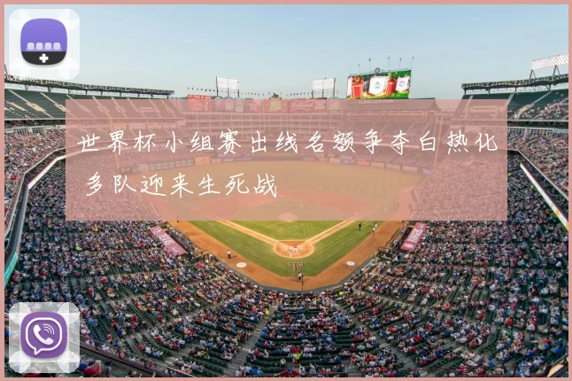 世界杯小组赛出线名额争夺白热化 多队迎来生死战