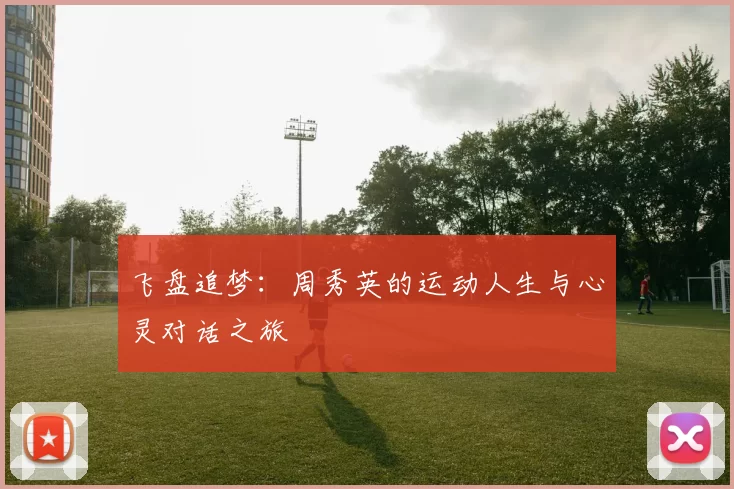 飞盘追梦:周秀英的运动人生与心灵对话之旅