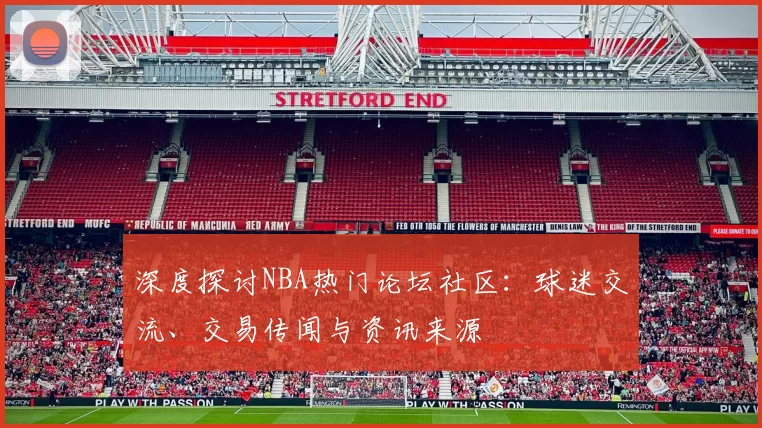 深度探讨NBA热门论坛社区:球迷交流、交易传闻与资讯来源