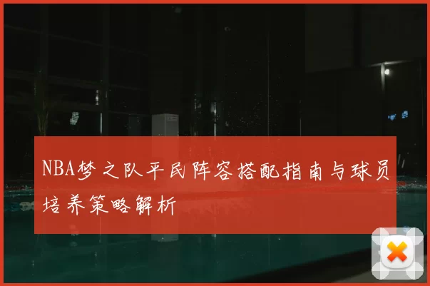 NBA梦之队平民阵容搭配指南与球员培养策略解析